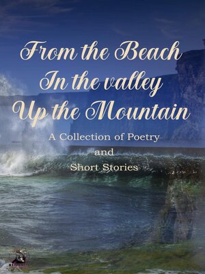 cover image of From the Beach, In the Valley, Up the Mountain Poetry & Short Story Anthology